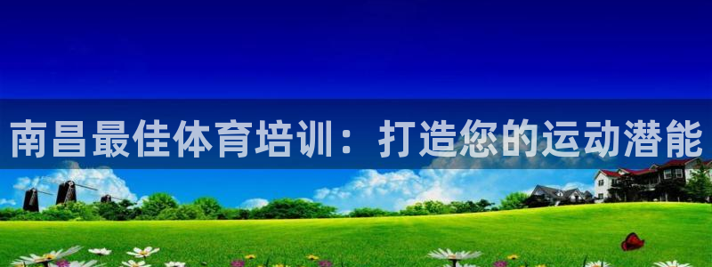 欧陆娱乐是正规平台吗安全吗知乎文章：南昌最佳体育培训