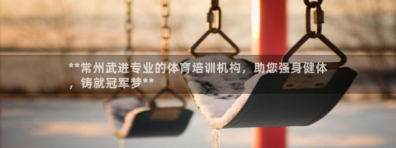 欧陆娱乐百科大全：**常州武进专业的体育培训机构，助
