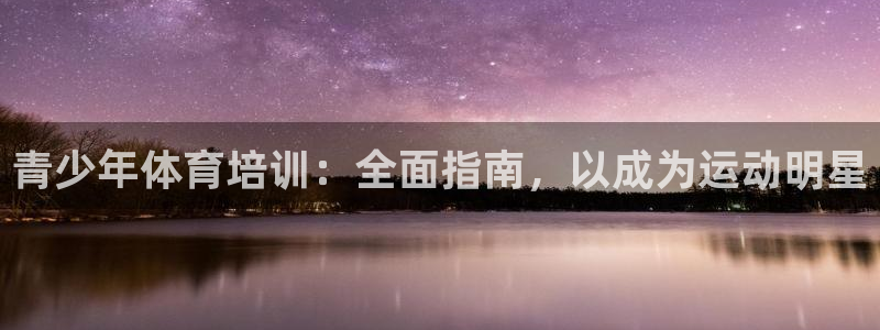 欧陆娱乐平台登陆地址在哪改：青少年体育培训：全面指南