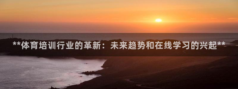 欧陆论坛：**体育培训行业的革新：未来趋势和在线学习