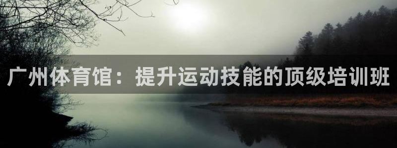 欧陆娱乐提现两百万：广州体育馆：提升运动技能的顶级培