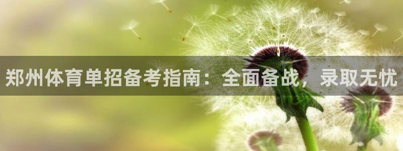 欧陆娱乐注册链接怎么弄出来：郑州体育单招备考指南：全面备战，