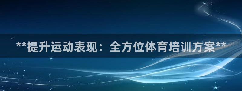 欧陆娱乐登录官网下载：**提升运动表现：全方位体育培训方案*