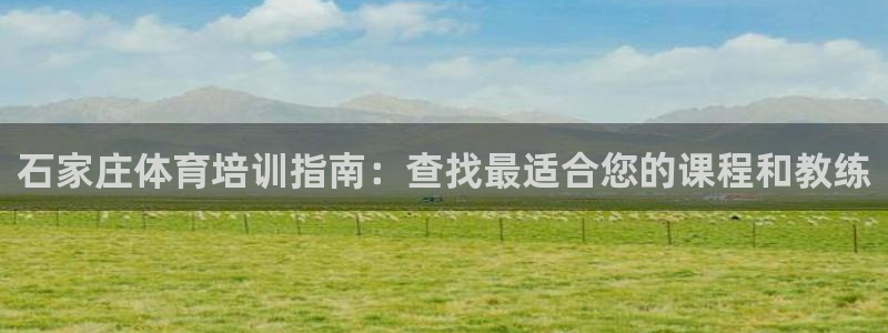 欧陆娱乐是什么：石家庄体育培训指南：查找最适合您的课