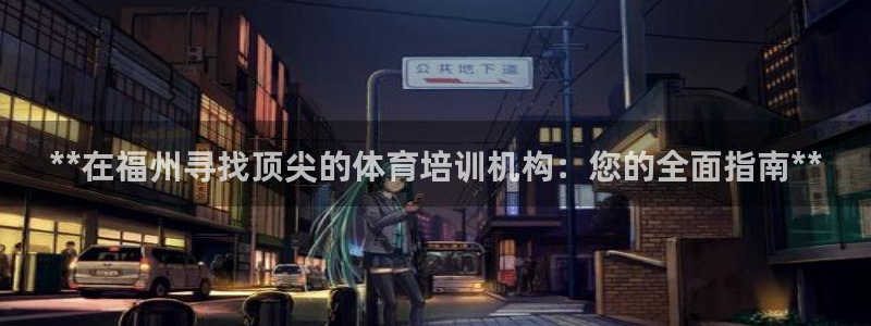 欧陆娱乐安全吗：**在福州寻找顶尖的体育培训机构：您