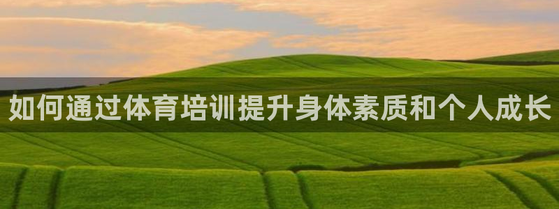欧陆娱乐突然登录不了了：如何通过体育培训提升身体素质