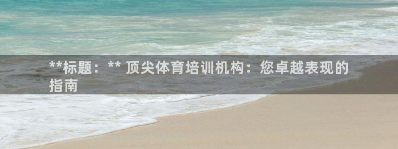 欧陆娱乐注册平台：**标题：** 顶尖体育培训机构：